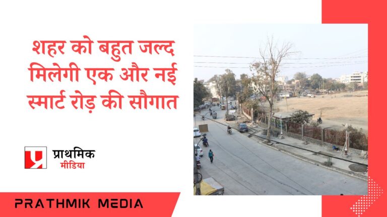 शहर को बहुत जल्द मिलेगी एक और नई स्मार्ट रोड की सौगात